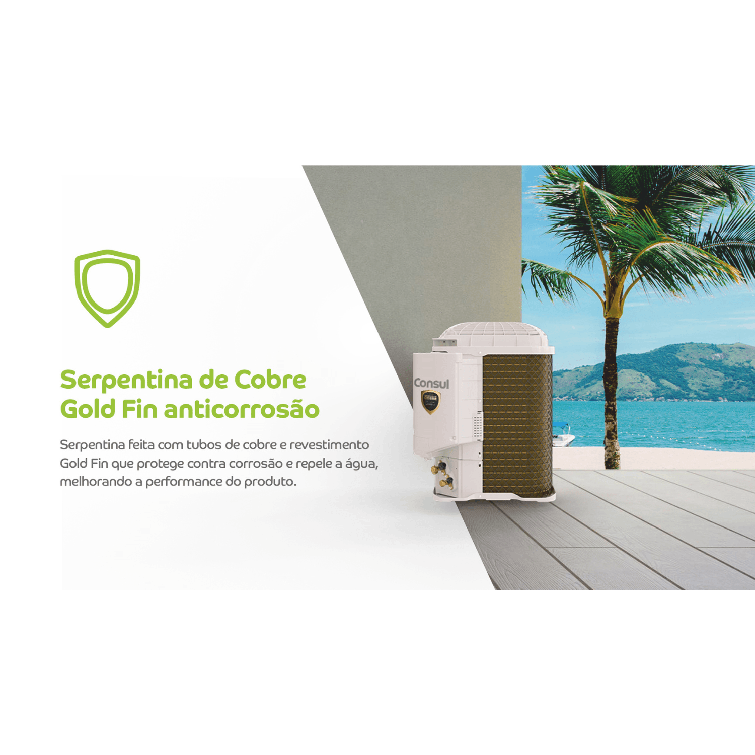 Serpentina feita com tubos de cobre e revestimento Gold Fin que protege contra corrosão e repele a água, melhorando a performance do produto.